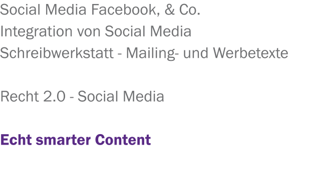 Social Media Facebook, & Co. Integration von Social Media  Schreibwerkstatt - Mailing- und Werbetexte  Recht 2.0 - Social Media  Echt smarter Content